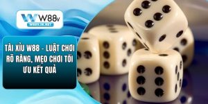 Tài Xỉu W88 - Luật Chơi Rõ Ràng, Mẹo Chơi Tối Ưu Kết Quả