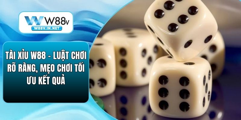 Tài Xỉu W88 - Luật Chơi Rõ Ràng, Mẹo Chơi Tối Ưu Kết Quả