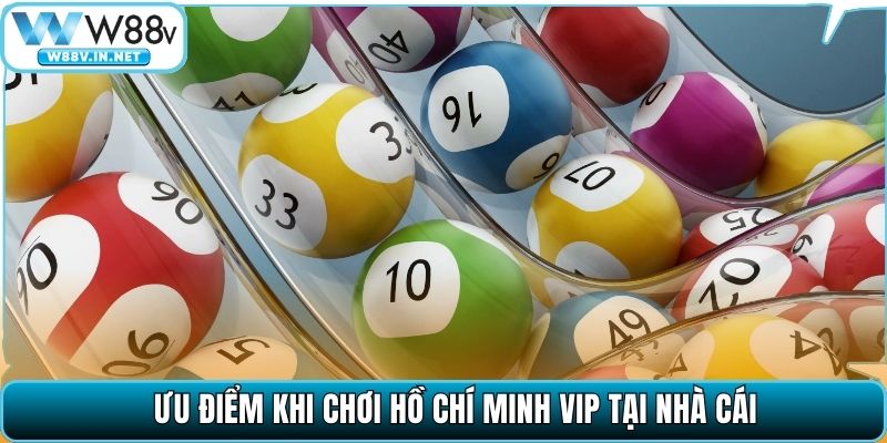 Ưu điểm khi chơi Hồ Chí Minh VIP tại nhà cái